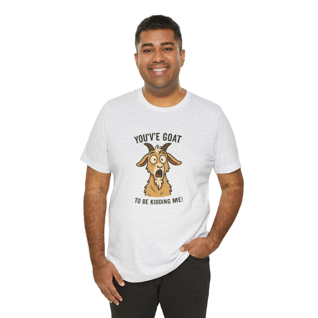 You've Goat To Be Kidding Me! Funny Goat T-Shirt