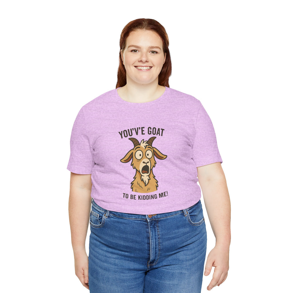 You've Goat To Be Kidding Me! Funny Goat T-Shirt