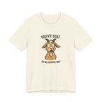 You've Goat To Be Kidding Me! Funny Goat T-Shirt