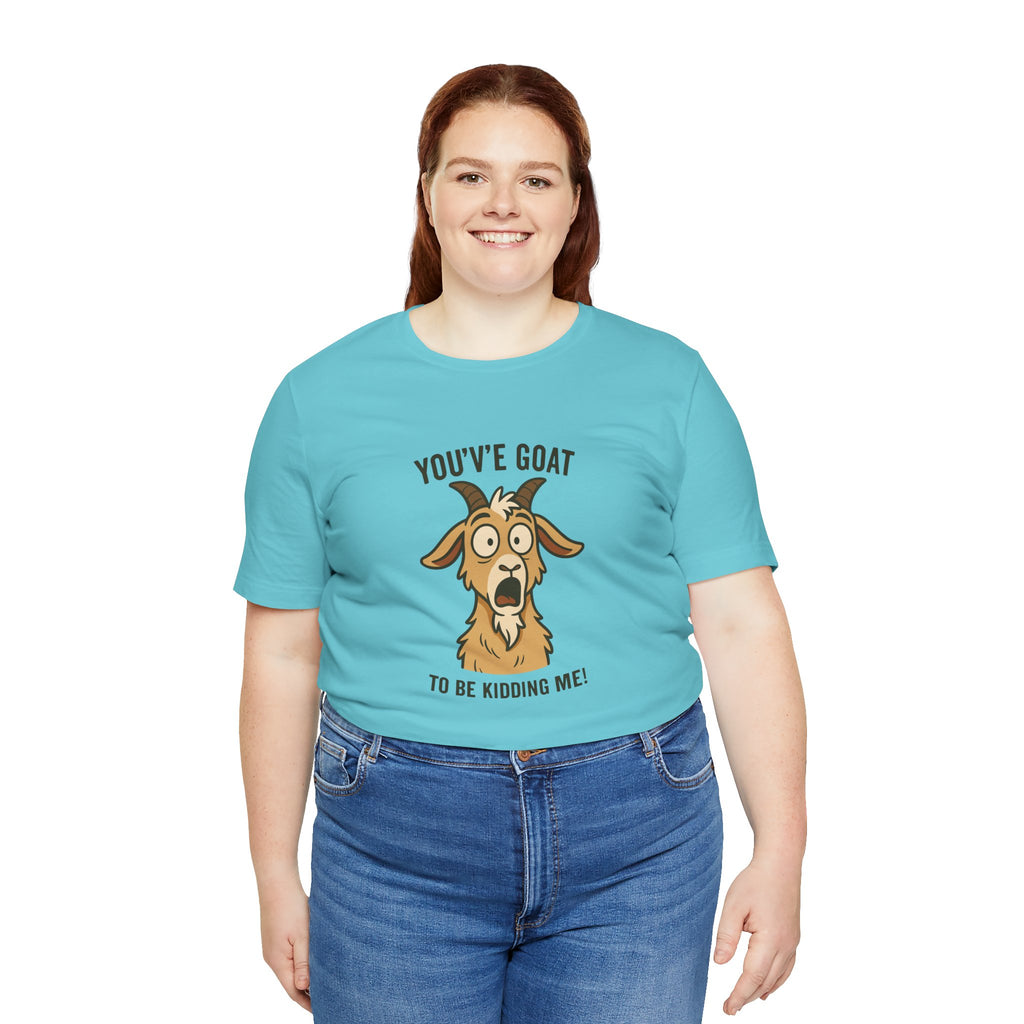 You've Goat To Be Kidding Me! Funny Goat T-Shirt