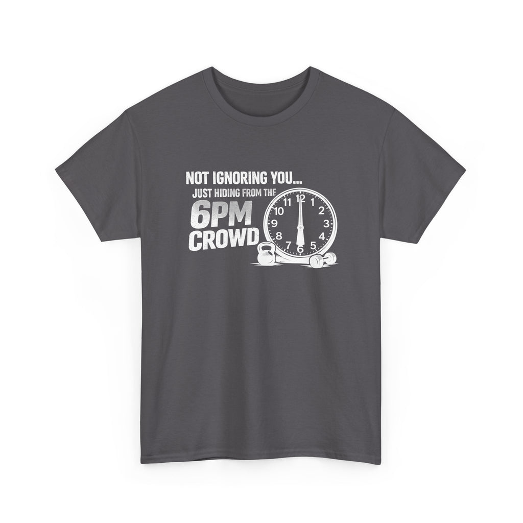 6PM Crowd T-Shirt — "Not Ignoring You... Just Hiding From The 6PM Crowd" Graphic Tee