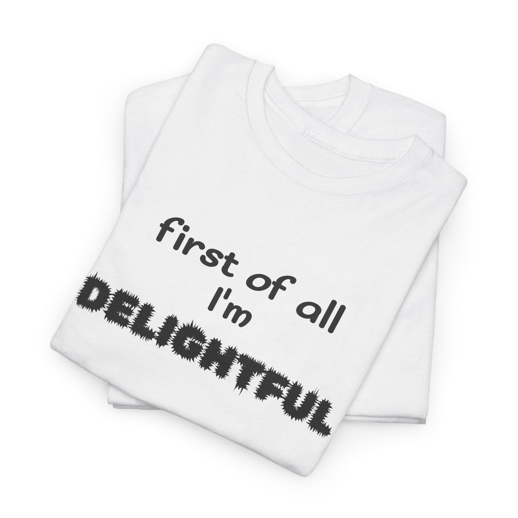 “first of all I’m DELIGHTFUL” Casual Funny Graphic T-Shirt