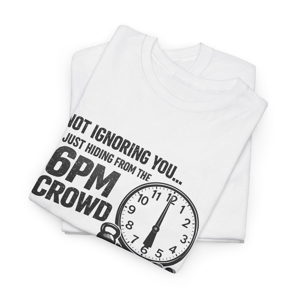 6PM Crowd T-Shirt — "Not Ignoring You... Just Hiding From The 6PM Crowd" Graphic Tee