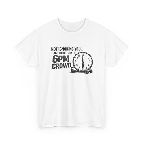 6PM Crowd T-Shirt — "Not Ignoring You... Just Hiding From The 6PM Crowd" Graphic Tee