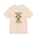 You've Goat To Be Kidding Me! Funny Goat T-Shirt