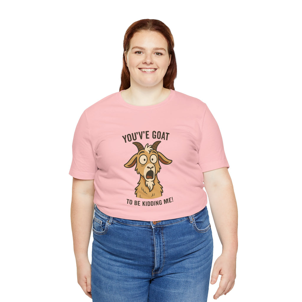 You've Goat To Be Kidding Me! Funny Goat T-Shirt